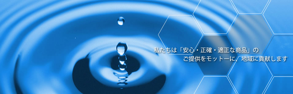 私たちは「安心・正確・適正な商品」のご提供をモットーに、地域に貢献します